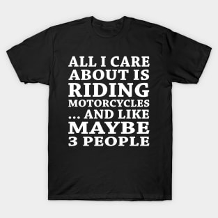 All  I Care About Is Riding Motorcycles  And Like Maybe 3 People T-Shirt